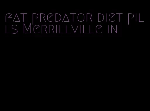 fat predator diet pills Merrillville in