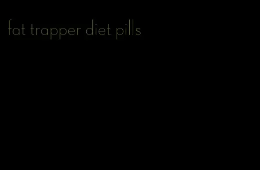 fat trapper diet pills