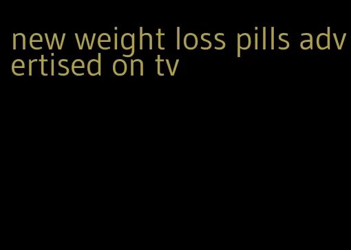 new weight loss pills advertised on tv