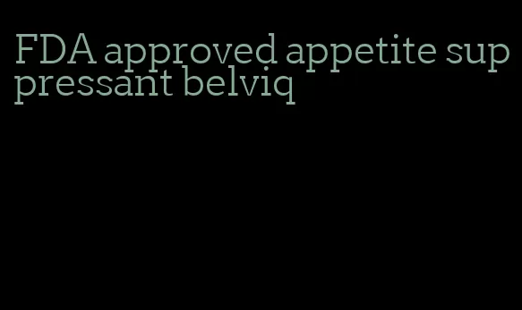 FDA approved appetite suppressant belviq