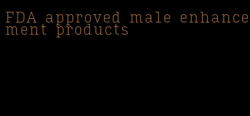 FDA approved male enhancement products