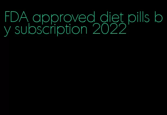 FDA approved diet pills by subscription 2022