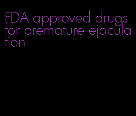 FDA approved drugs for premature ejaculation