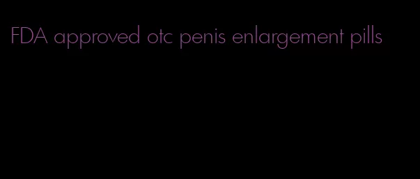 FDA approved otc penis enlargement pills