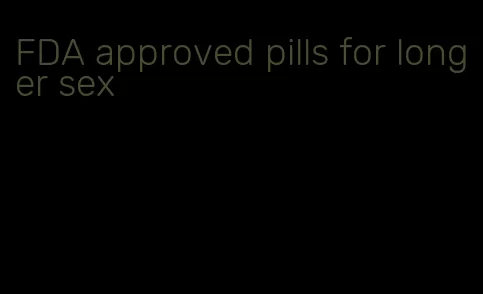 FDA approved pills for longer sex