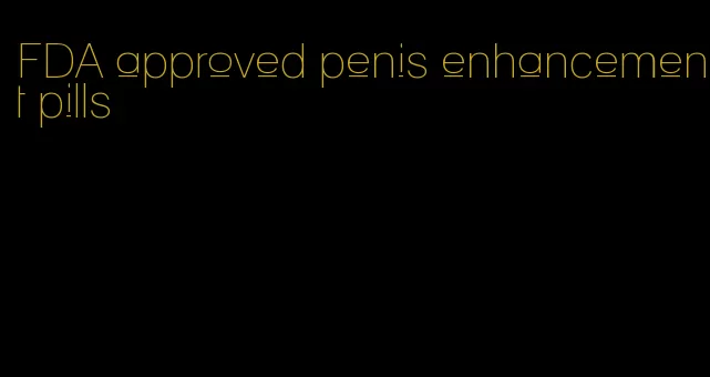 FDA approved penis enhancement pills