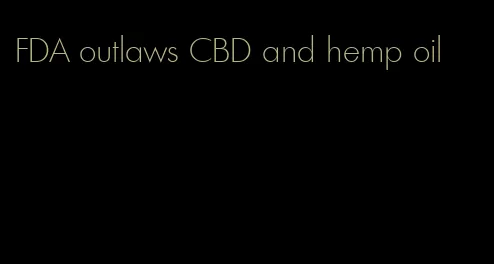 FDA outlaws CBD and hemp oil