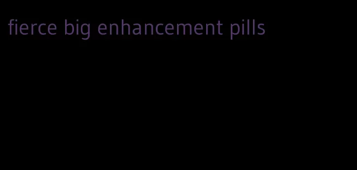 fierce big enhancement pills