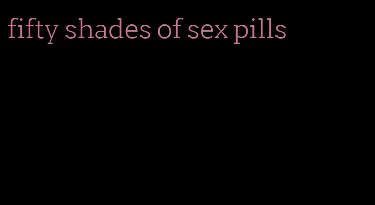 fifty shades of sex pills