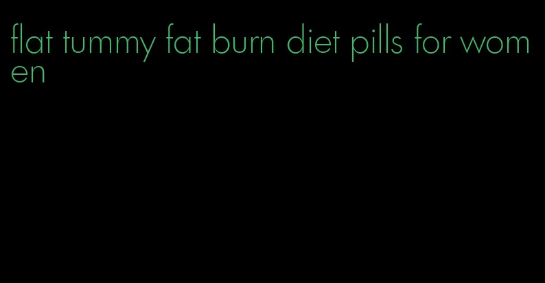 flat tummy fat burn diet pills for women