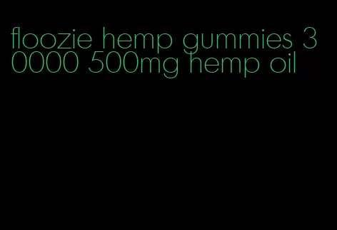 floozie hemp gummies 30000 500mg hemp oil