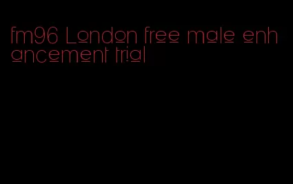 fm96 London free male enhancement trial