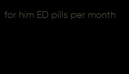 for him ED pills per month