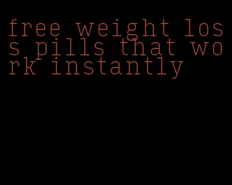 free weight loss pills that work instantly