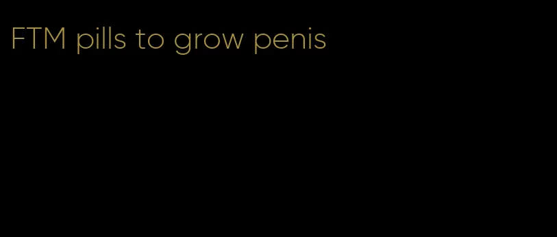 FTM pills to grow penis