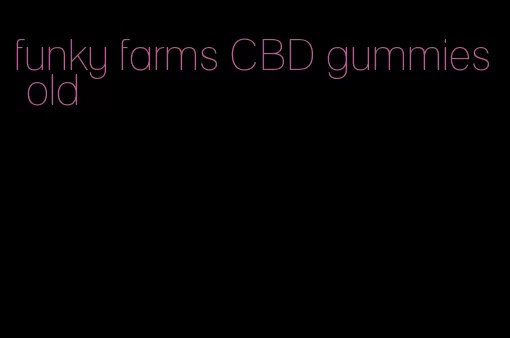 funky farms CBD gummies old