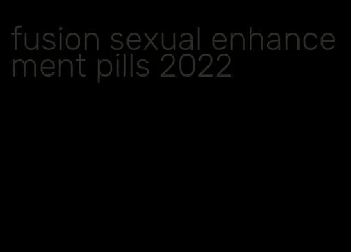 fusion sexual enhancement pills 2022