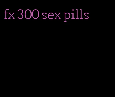 fx 300 sex pills