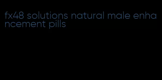 fx48 solutions natural male enhancement pills