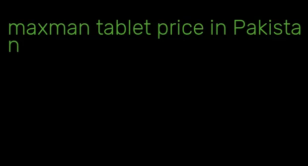 maxman tablet price in Pakistan