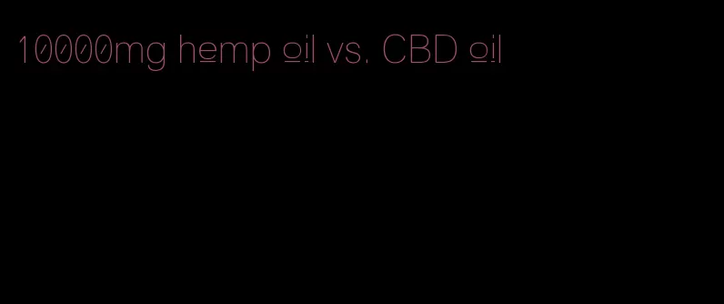 10000mg hemp oil vs. CBD oil