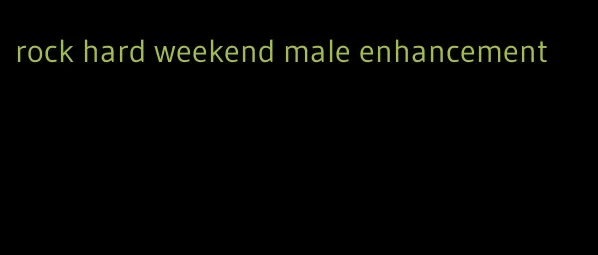 rock hard weekend male enhancement