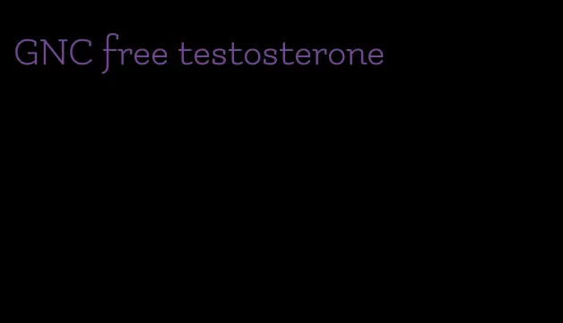 GNC free testosterone