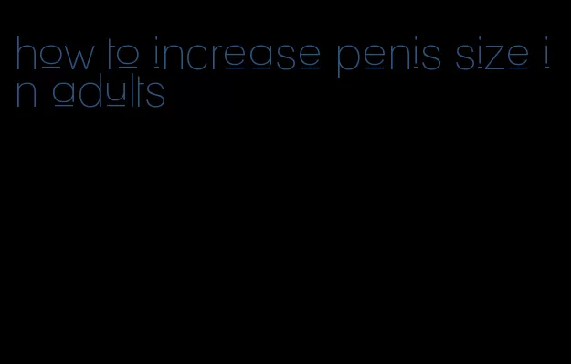 how to increase penis size in adults