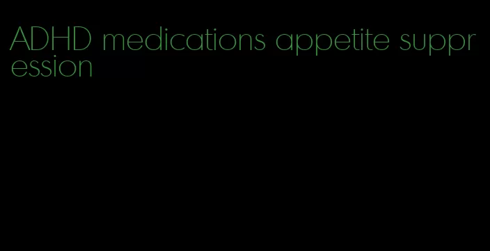 ADHD medications appetite suppression