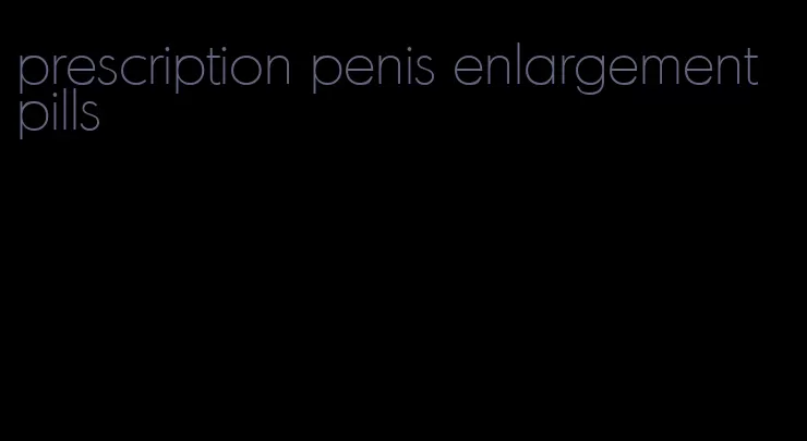 prescription penis enlargement pills