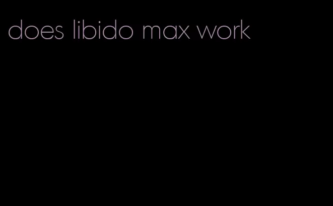 does libido max work