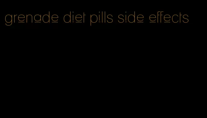 grenade diet pills side effects