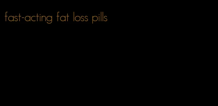 fast-acting fat loss pills