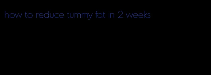 how to reduce tummy fat in 2 weeks