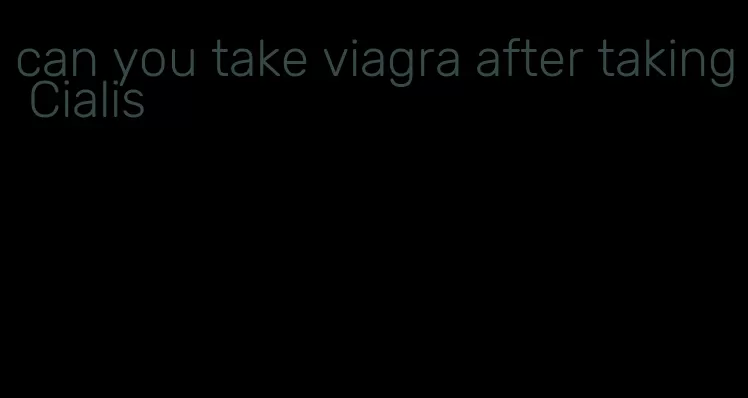 can you take viagra after taking Cialis