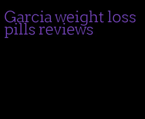 Garcia weight loss pills reviews