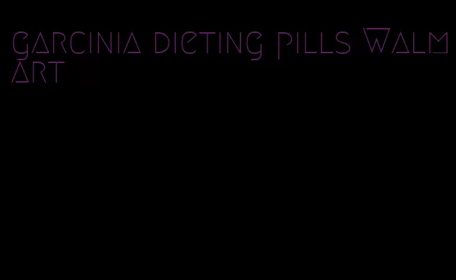 garcinia dieting pills Walmart