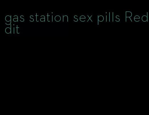 gas station sex pills Reddit