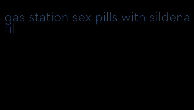 gas station sex pills with sildenafil