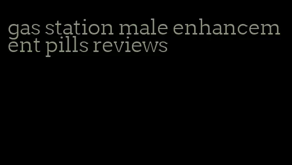 gas station male enhancement pills reviews