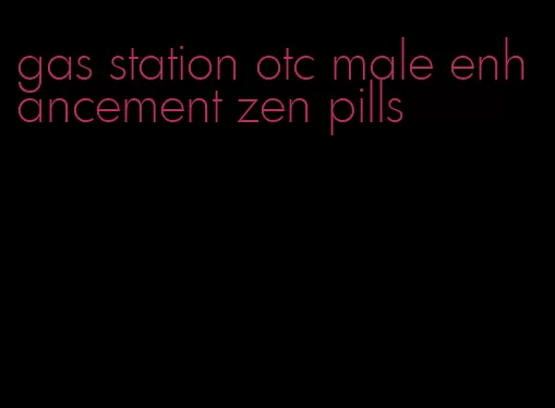 gas station otc male enhancement zen pills