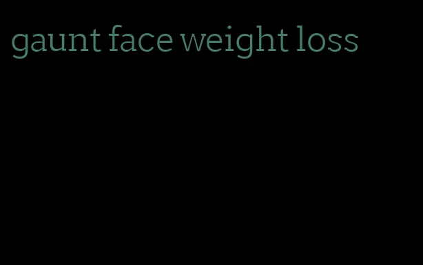 gaunt face weight loss