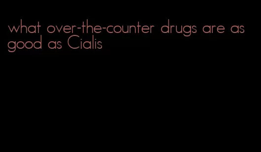 what over-the-counter drugs are as good as Cialis