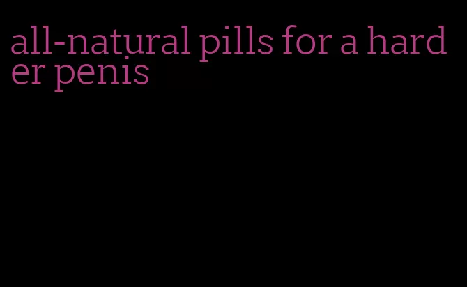 all-natural pills for a harder penis