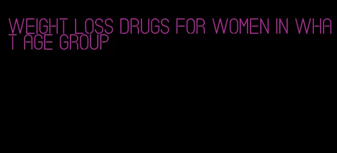 weight loss drugs for women in what age group