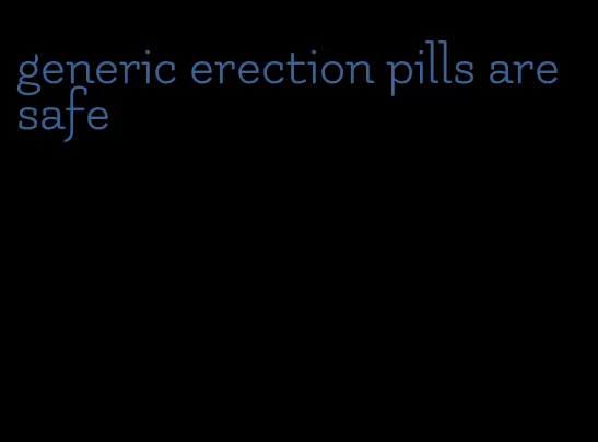 generic erection pills are safe