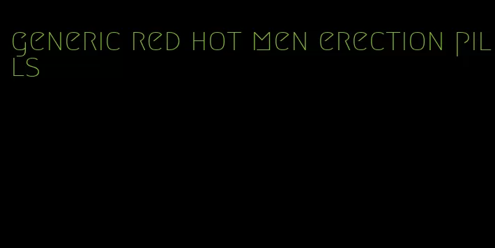 generic red hot men erection pills