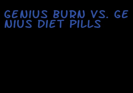 genius burn vs. genius diet pills