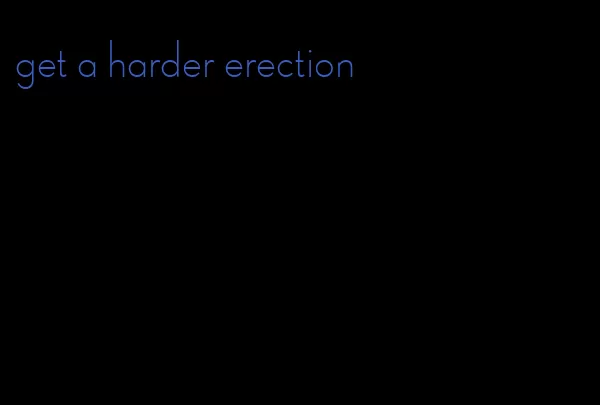 get a harder erection