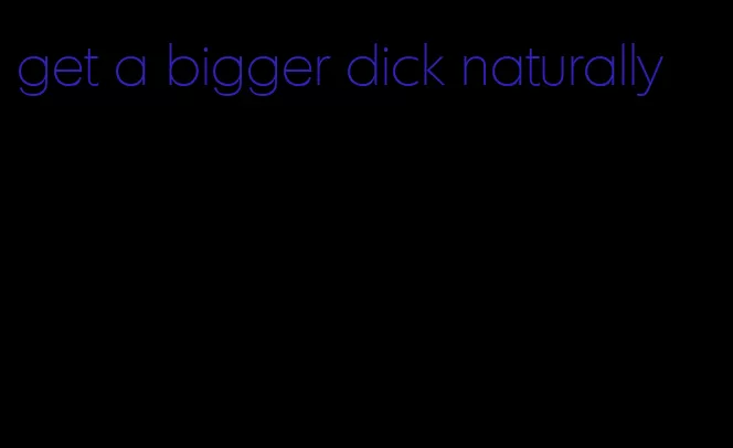 get a bigger dick naturally